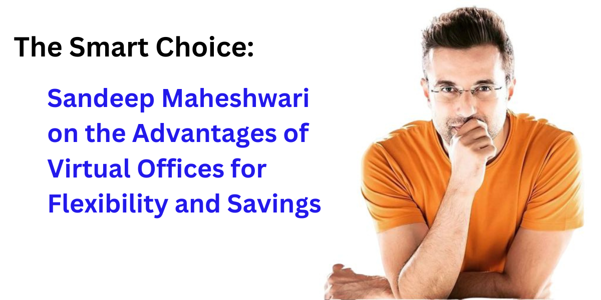 The Smart Choice: Sandeep Maheshwari on the Advantages of Virtual Offices for Flexibility and Savings